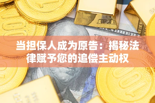 武汉当担保人成为原告:揭秘法律赋予您的追偿主动权 武汉当担保人成为原告:揭秘法律赋予您的追偿主动权