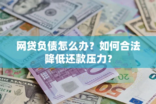 武汉网贷负债怎么办？如何合法降低还款压力？