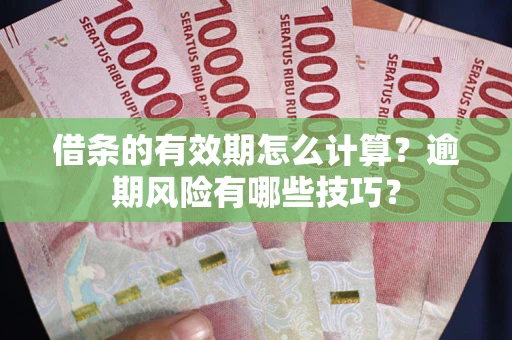 武汉借条的有效期怎么计算？逾期风险有哪些技巧？