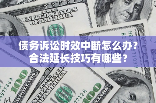 武汉债务诉讼时效中断怎么办？合法延长技巧有哪些？