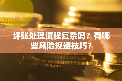 武汉坏账处理流程复杂吗？有哪些风险规避技巧？