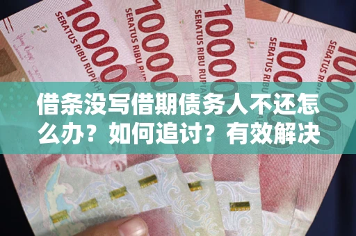 武汉借条没写借期债务人不还怎么办？如何追讨？有效解决方案！