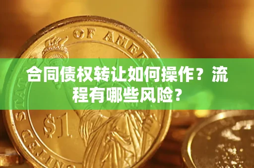 武汉合同债权转让如何操作？流程有哪些风险？