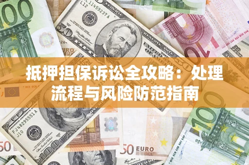 武汉抵押担保诉讼全攻略：处理流程与风险防范指南