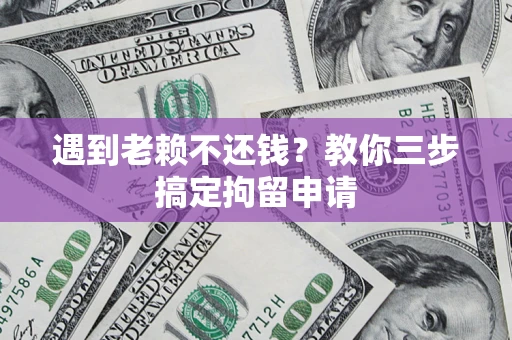 武汉遇到老赖不还钱？教你三步搞定拘留申请