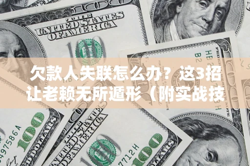 武汉欠款人失联怎么办？这3招让老赖无所遁形（附实战技巧）