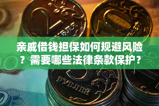 武汉亲戚借钱担保如何规避风险？需要哪些法律条款保护？