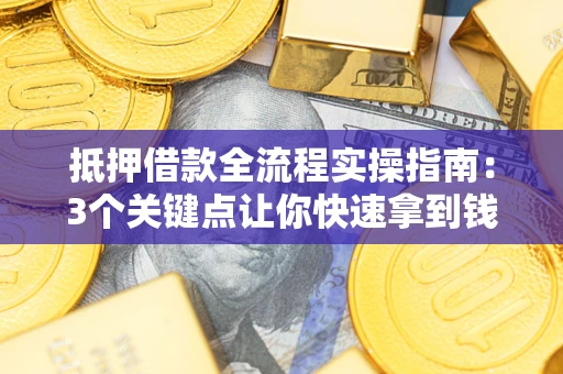 武汉抵押借款全流程实操指南：3个关键点让你快速拿到钱