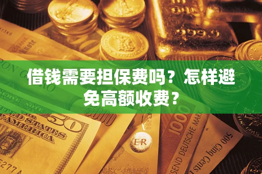 武汉借钱需要担保费吗？怎样避免高额收费？