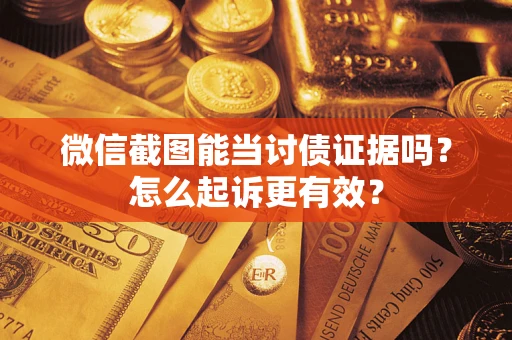 武汉微信截图能当讨债证据吗？怎么起诉更有效？