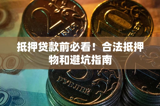 武汉抵押贷款前必看！合法抵押物和避坑指南