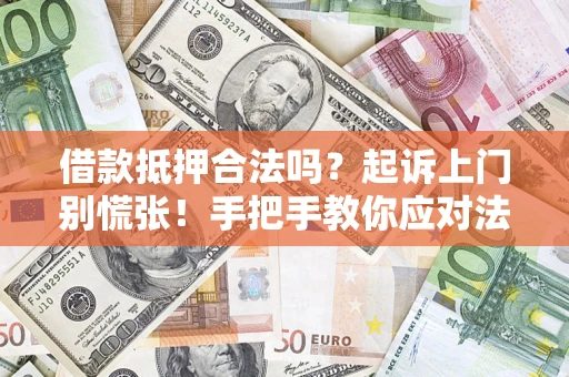 武汉借款抵押合法吗？起诉上门别慌张！手把手教你应对法律程序
