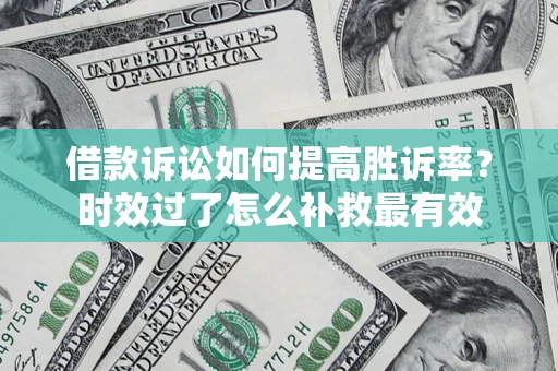 武汉借款诉讼如何提高胜诉率？时效过了怎么补救最有效