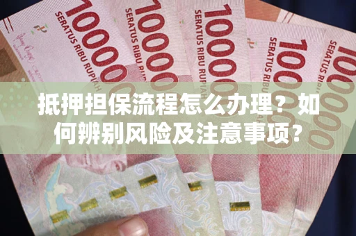武汉抵押担保流程怎么办理？如何辨别风险及注意事项？