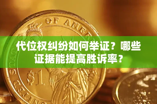 武汉代位权纠纷如何举证？哪些证据能提高胜诉率？