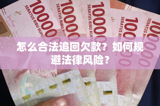 武汉怎么合法追回欠款？如何规避法律风险？