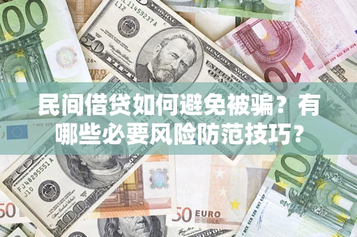武汉民间借贷如何避免被骗？有哪些必要风险防范技巧？