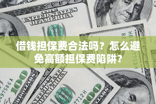 武汉借钱担保费合法吗？怎么避免高额担保费陷阱？