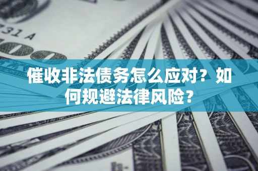武汉催收非法债务怎么应对？如何规避法律风险？