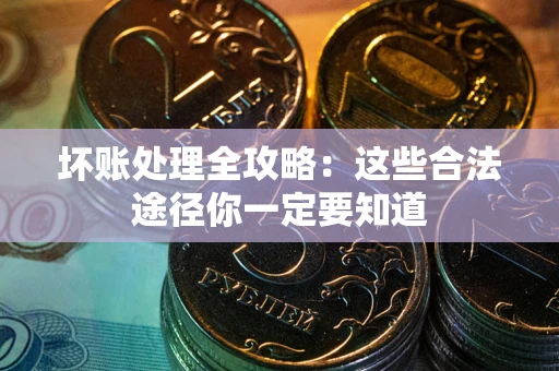 武汉坏账处理全攻略：这些合法途径你一定要知道