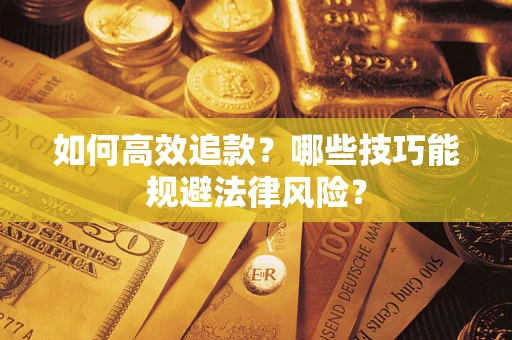 武汉如何高效追款？哪些技巧能规避法律风险？