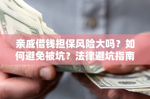 武汉亲戚借钱担保风险大吗？如何避免被坑？法律避坑指南