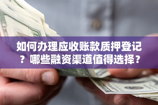 武汉如何办理应收账款质押登记？哪些融资渠道值得选择？