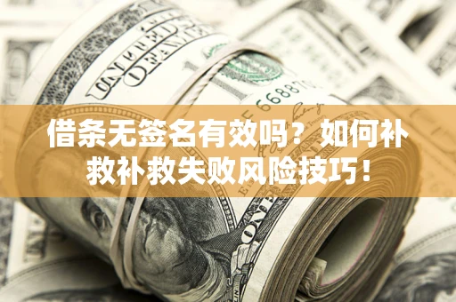 武汉借条无签名有效吗？如何补救补救失败风险技巧！