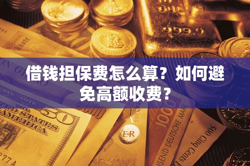 武汉借钱担保费怎么算？如何避免高额收费？