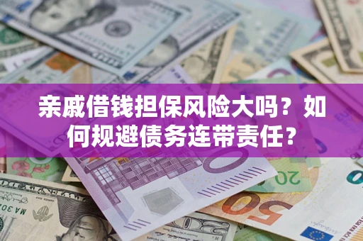 武汉亲戚借钱担保风险大吗？如何规避债务连带责任？